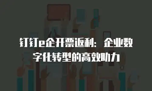 钉钉e企开票返利：企业数字化转型的高效助力