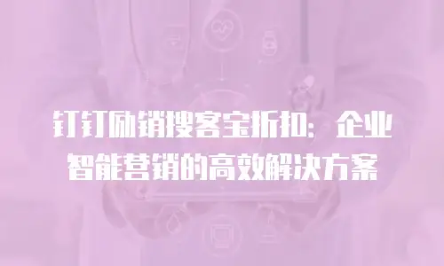 钉钉励销搜客宝折扣：企业智能营销的高效解决方案