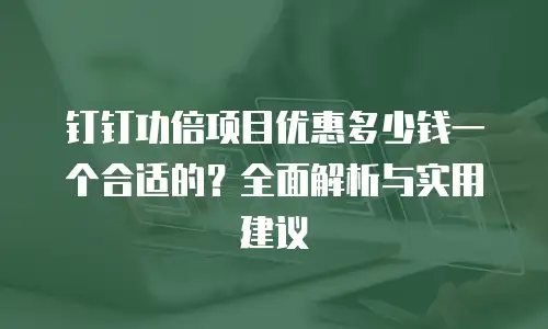 钉钉功倍项目优惠多少钱一个合适的？全面解析与实用建议