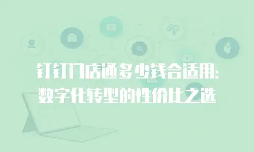 钉钉门店通多少钱合适用：数字化转型的性价比之选