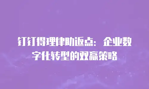 钉钉得理律助返点：企业数字化转型的双赢策略