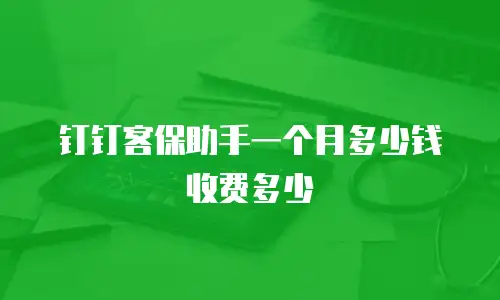 钉钉客保助手一个月多少钱收费多少