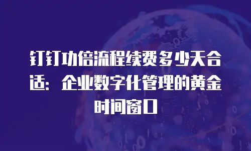 钉钉功倍流程续费多少天合适：企业数字化管理的黄金时间窗口