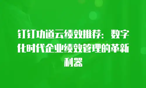 钉钉功道云绩效推荐：数字化时代企业绩效管理的革新利器