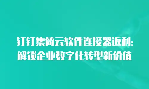 钉钉集简云软件连接器返利：解锁企业数字化转型新价值