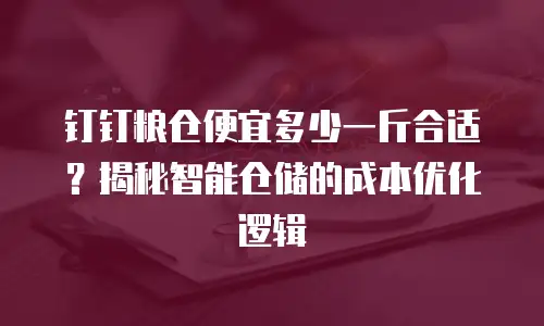 钉钉粮仓便宜多少一斤合适？揭秘智能仓储的成本优化逻辑