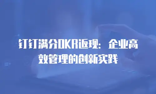 钉钉满分OKR返现：企业高效管理的创新实践