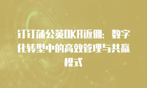 钉钉蒲公英OKR返佣：数字化转型中的高效管理与共赢模式