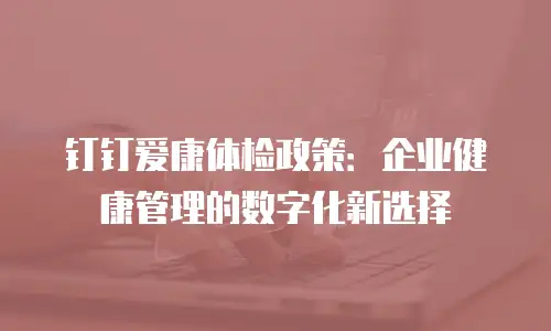 钉钉爱康体检政策：企业健康管理的数字化新选择