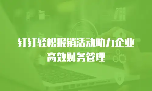 钉钉轻松报销活动助力企业高效财务管理