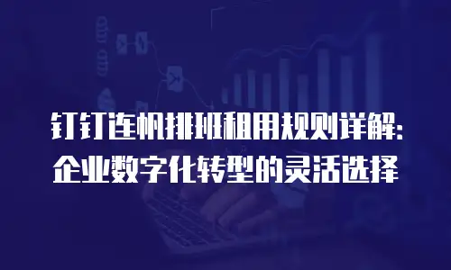 钉钉连帆排班租用规则详解：企业数字化转型的灵活选择