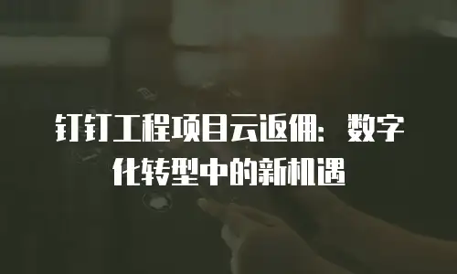 钉钉工程项目云返佣：数字化转型中的新机遇