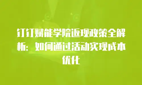 钉钉赋能学院返现政策全解析：如何通过活动实现成本优化