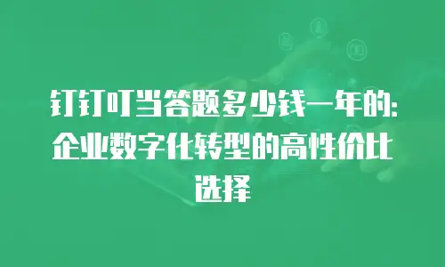 钉钉叮当答题多少钱一年的：企业数字化转型的高性价比选择