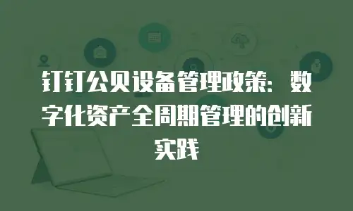 钉钉公贝设备管理政策：数字化资产全周期管理的创新实践