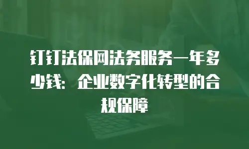 钉钉法保网法务服务一年多少钱：企业数字化转型的合规保障