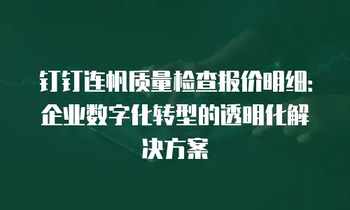 钉钉连帆质量检查报价明细：企业数字化转型的透明化解决方案
