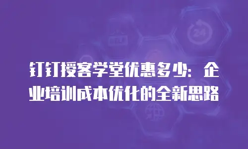 钉钉授客学堂优惠多少：企业培训成本优化的全新思路