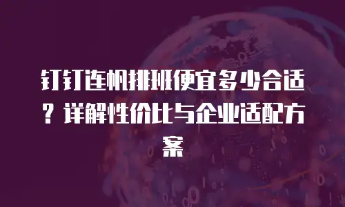 钉钉连帆排班便宜多少合适？详解性价比与企业适配方案