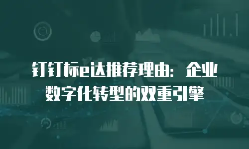 钉钉标e达推荐理由：企业数字化转型的双重引擎
