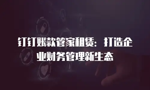 钉钉账款管家租赁：打造企业财务管理新生态