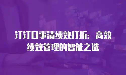 钉钉日事清绩效打折：高效绩效管理的智能之选