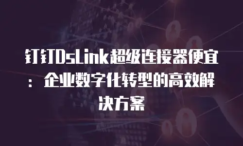 钉钉DsLink超级连接器便宜：企业数字化转型的高效解决方案