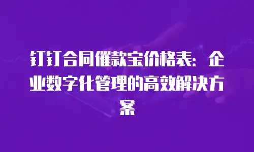 钉钉合同催款宝价格表：企业数字化管理的高效解决方案