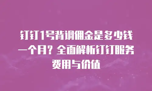 钉钉1号背调佣金是多少钱一个月？全面解析钉钉服务费用与价值