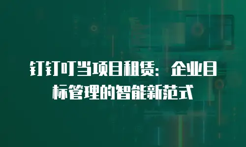 钉钉叮当项目租赁：企业目标管理的智能新范式