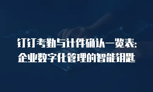 钉钉考勤与计件确认一览表：企业数字化管理的智能钥匙