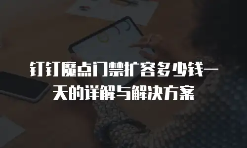 钉钉魔点门禁扩容多少钱一天的详解与解决方案