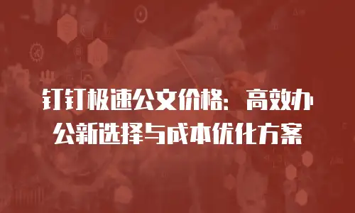 钉钉极速公文价格：高效办公新选择与成本优化方案
