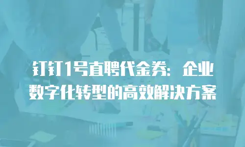 钉钉1号直聘代金券：企业数字化转型的高效解决方案