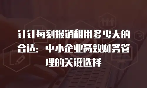 钉钉每刻报销租用多少天的合适：中小企业高效财务管理的关键选择