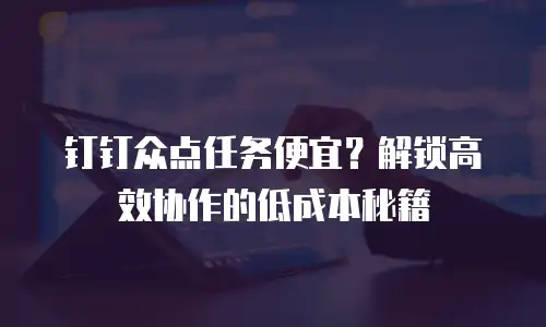 钉钉众点任务便宜？解锁高效协作的低成本秘籍
