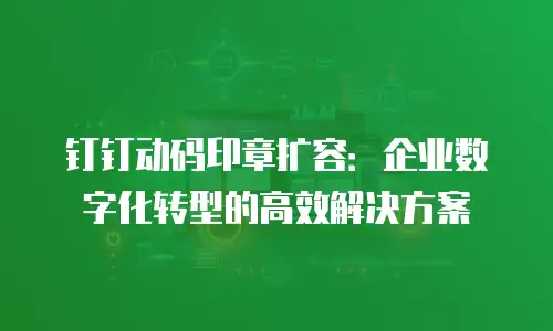 钉钉动码印章扩容：企业数字化转型的高效解决方案