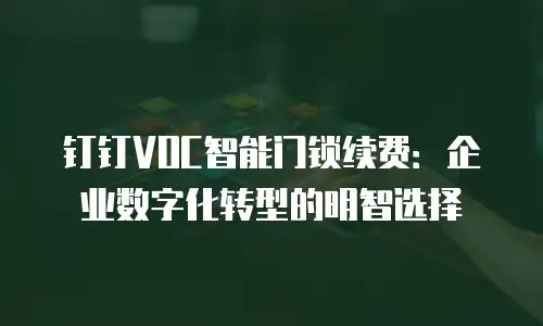 钉钉VOC智能门锁续费：企业数字化转型的明智选择