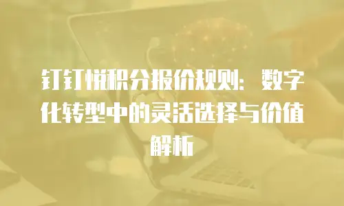 钉钉悦积分报价规则：数字化转型中的灵活选择与价值解析