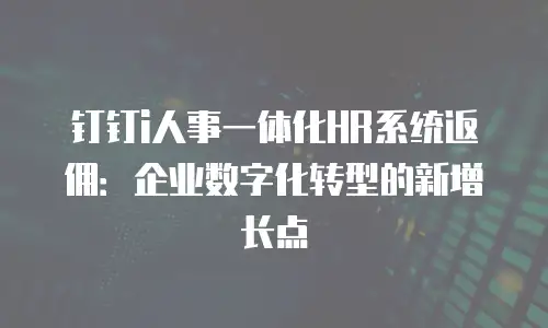 钉钉i人事一体化HR系统返佣：企业数字化转型的新增长点