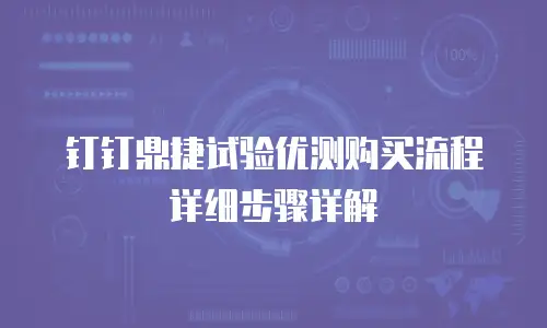 钉钉鼎捷试验优测购买流程详细步骤详解