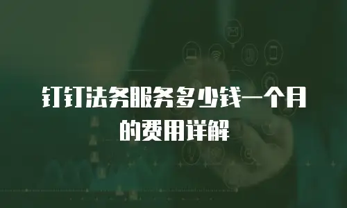 钉钉法务服务多少钱一个月的费用详解