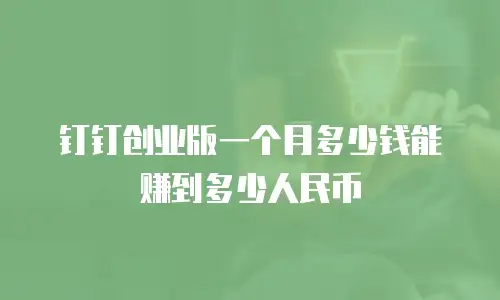 钉钉创业版一个月多少钱能赚到多少人民币