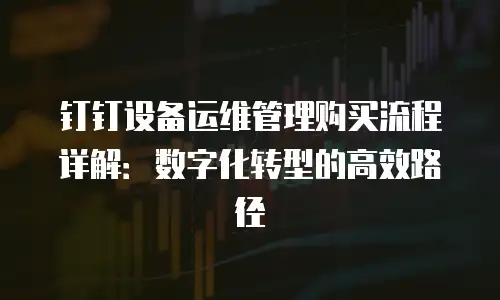 钉钉设备运维管理购买流程详解：数字化转型的高效路径