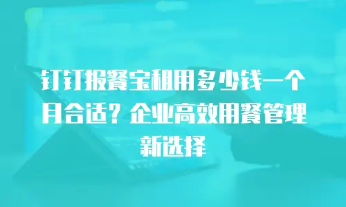 钉钉报餐宝租用多少钱一个月合适？企业高效用餐管理新选择