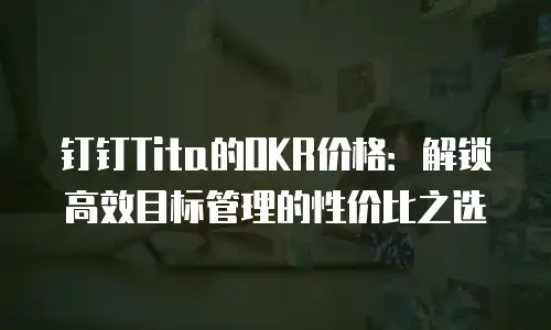 钉钉Tita的OKR价格：解锁高效目标管理的性价比之选