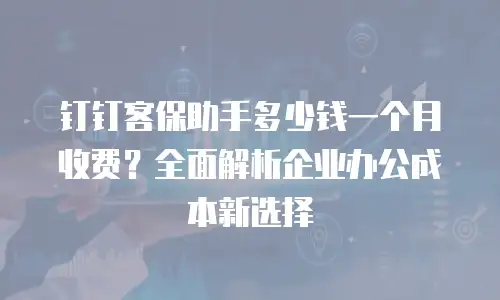 钉钉客保助手多少钱一个月收费？全面解析企业办公成本新选择