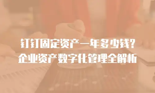 钉钉固定资产一年多少钱？企业资产数字化管理全解析