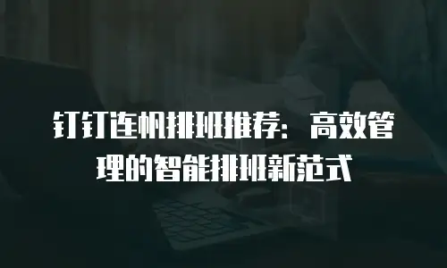 钉钉连帆排班推荐：高效管理的智能排班新范式