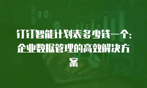 钉钉智能计划表多少钱一个：企业数据管理的高效解决方案